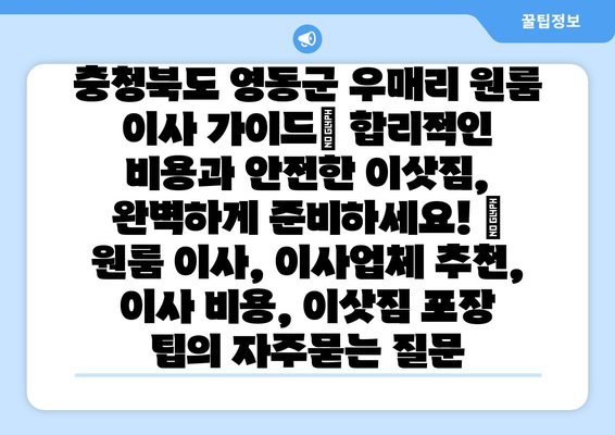 충청북도 영동군 우매리 원룸 이사 가이드| 합리적인 비용과 안전한 이삿짐, 완벽하게 준비하세요! | 원룸 이사, 이사업체 추천, 이사 비용, 이삿짐 포장 팁