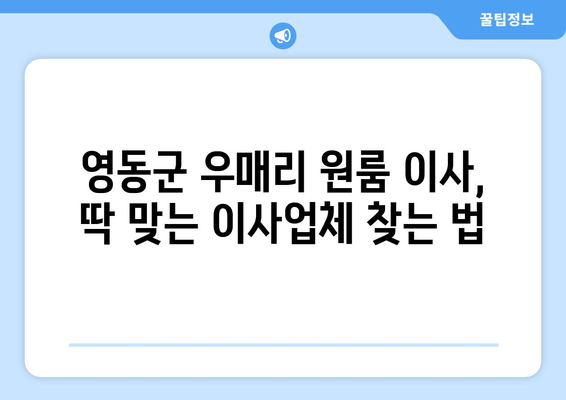 충청북도 영동군 우매리 원룸 이사 가이드| 합리적인 비용과 안전한 이삿짐, 완벽하게 준비하세요! | 원룸 이사, 이사업체 추천, 이사 비용, 이삿짐 포장 팁