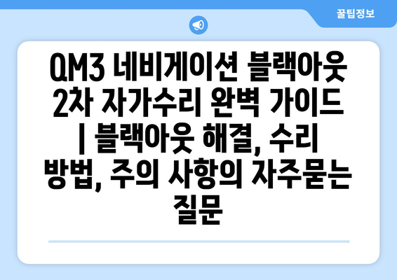 QM3 네비게이션 블랙아웃 2차 자가수리 완벽 가이드 | 블랙아웃 해결, 수리 방법, 주의 사항