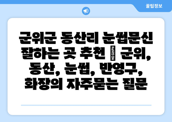 군위군 동산리 눈썹문신 잘하는 곳 추천 | 군위, 동산, 눈썹, 반영구, 화장