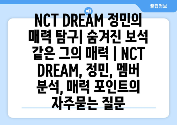 NCT DREAM 정민의 매력 탐구| 숨겨진 보석 같은 그의 매력 | NCT DREAM, 정민, 멤버 분석, 매력 포인트