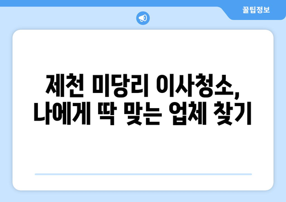 충청북도 제천시 미당리 이사청소 추천| 믿을 수 있는 업체 5곳 비교분석 | 이사청소, 제천시, 미당리, 청소업체, 추천