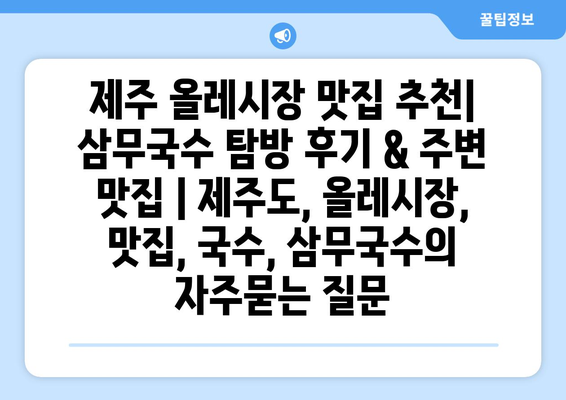 제주 올레시장 맛집 추천| 삼무국수 탐방 후기 & 주변 맛집 | 제주도, 올레시장, 맛집, 국수, 삼무국수